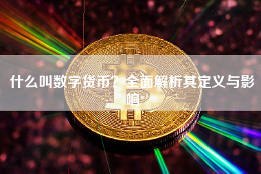 什么叫数字货币?全面解析其定义与影响 什么叫数字货币?全面解析其定义与影响