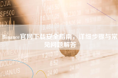 Binance官网下载安全指南,详细步骤与常见问题解答 Binance官网下载安全指南,详细步骤与常见问题解答