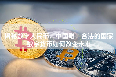 揭秘数字人民币，中国唯一合法的国家数字货币如何改变未来