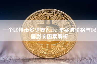 一个比特币多少钱？2024年实时价格与深层影响因素解析