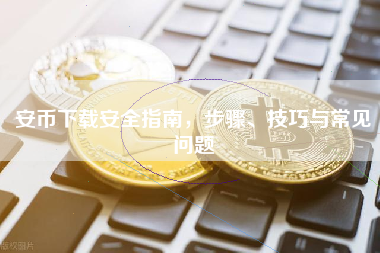 安币下载安全指南，步骤、技巧与常见问题