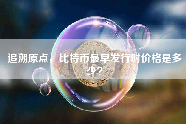 追溯原点，比特币最早发行时价格是多少？