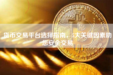 货币交易平台选择指南，5大关键因素助您安全交易