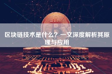 区块链技术是什么？一文深度解析其原理与应用