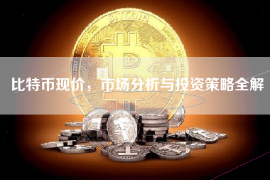 比特币现价，市场分析与投资策略全解