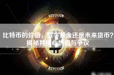 比特币的价值，数字黄金还是未来货币？揭秘其核心价值与争议