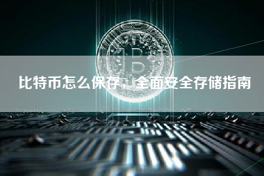 比特币怎么保存，全面安全存储指南