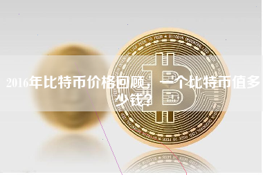 2016年比特币价格回顾，一个比特币值多少钱？