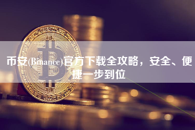 币安(Binance)官方下载全攻略，安全、便捷一步到位