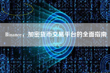 Binance，加密货币交易平台的全面指南