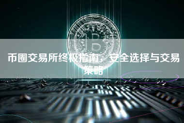 币圈交易所终极指南，安全选择与交易策略