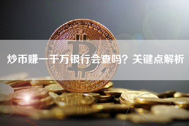 炒币赚一千万银行会查吗？关键点解析