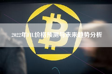 2022年FIL价格预测与未来趋势分析