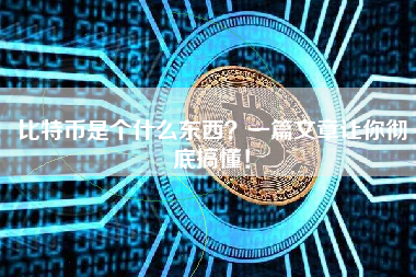 比特币是个什么东西？一篇文章让你彻底搞懂！