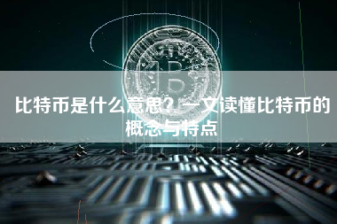 比特币是什么意思？一文读懂比特币的概念与特点