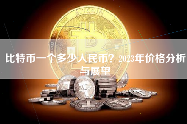 比特币一个多少人民币？2023年价格分析与展望