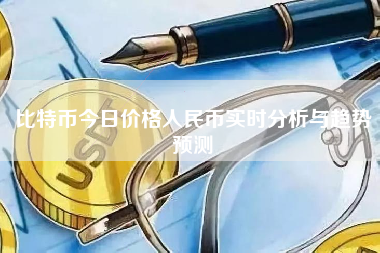 比特币今日价格人民币实时分析与趋势预测