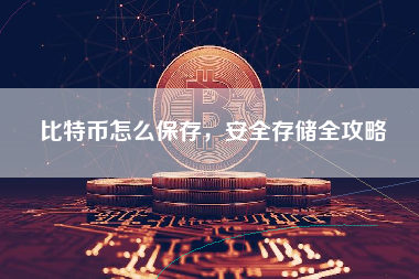 比特币怎么保存，安全存储全攻略