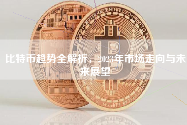 比特币趋势全解析，2023年市场走向与未来展望