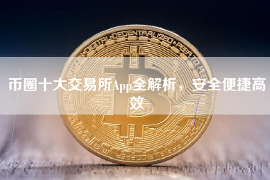币圈十大交易所App全解析，安全便捷高效