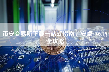 币安交易所下载一站式指南，安卓/iOS/PC全攻略