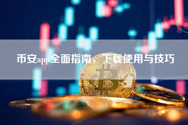 币安app全面指南，下载使用与技巧
