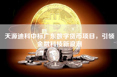 天源迪科中标广东数字货币项目，引领金融科技新浪潮