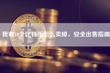 我有10个比特币怎么卖掉，安全出售指南