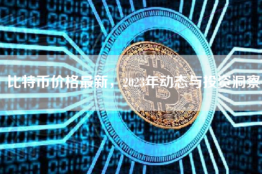 比特币价格最新，2023年动态与投资洞察