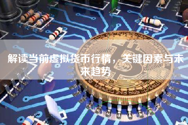 解读当前虚拟货币行情，关键因素与未来趋势