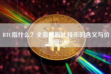 BTC指什么？全面解析比特币的含义与价值