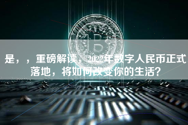 是，，重磅解读，2022年数字人民币正式落地，将如何改变你的生活？