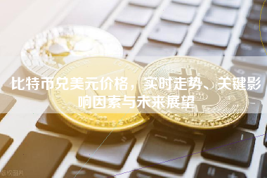 比特币兑美元价格，实时走势、关键影响因素与未来展望