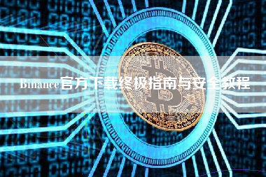 Binance官方下载终极指南与安全教程