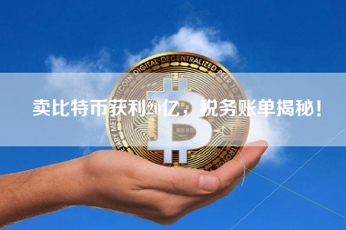 卖比特币获利20亿，税务账单揭秘！