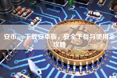 安币app下载安卓版，安全下载与使用全攻略