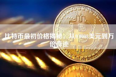 比特币最初价格揭秘，从0.0008美元到万倍奇迹