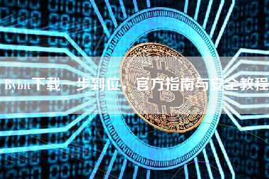 Bybit下载一步到位,官方指南与安全教程 Bybit下载一步到位,官方指南与安全教程