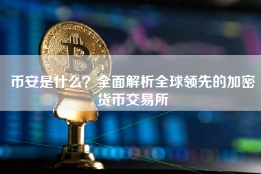 币安是什么？全面解析全球领先的加密货币交易所