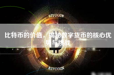 比特币的价值，揭秘数字货币的核心优势与挑战