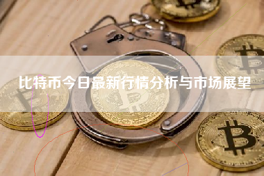 比特币今日最新行情分析与市场展望