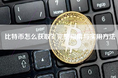 比特币怎么获取？完整指南与实用方法