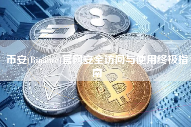 币安(Binance)官网安全访问与使用终极指南