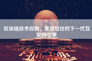 区块链技术应用，重塑信任的下一代互联网引擎