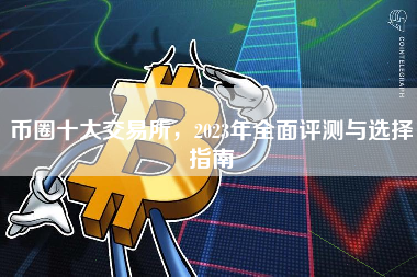 币圈十大交易所，2023年全面评测与选择指南