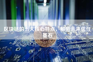 区块链的五大核心特点，解密未来信任基石