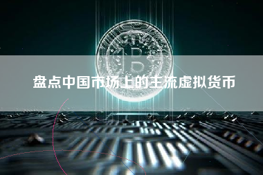 盘点中国市场上的主流虚拟货币