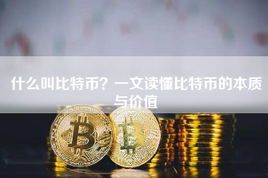 什么叫比特币？一文读懂比特币的本质与价值