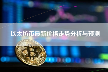 以太坊币最新价格走势分析与预测