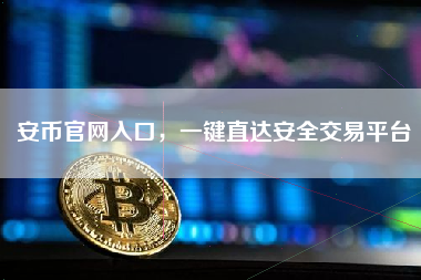 安币官网入口，一键直达安全交易平台